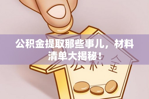 青龙公积金提取那些事儿，材料清单大揭秘！
