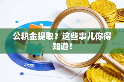 青龙公积金提取？这些事儿你得知道！
