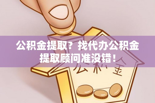 青龙公积金提取？找代办公积金提取顾问准没错！