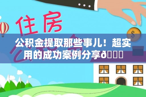 青龙公积金提取那些事儿！超实用的成功案例分享😎
