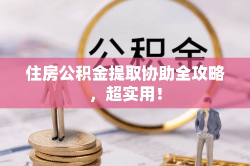 青龙住房公积金提取协助全攻略，超实用！