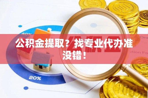 青龙公积金提取？找专业代办准没错！