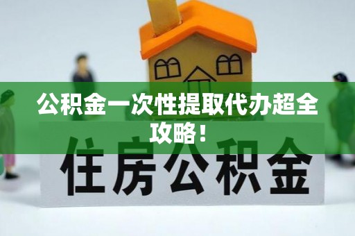 青龙公积金一次性提取代办超全攻略！