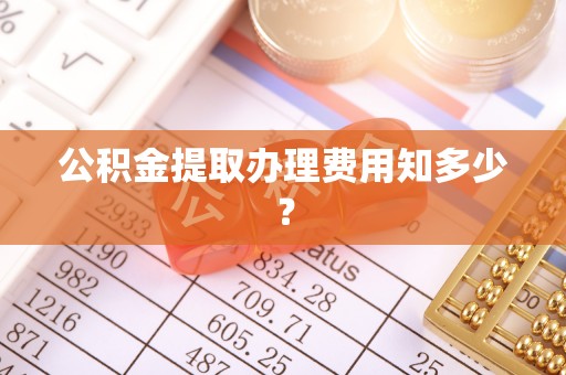 青龙公积金提取办理费用知多少？