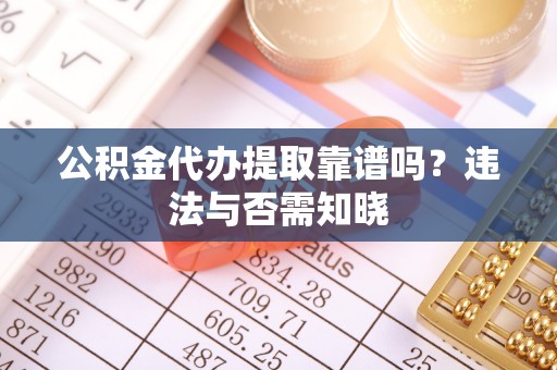 青龙公积金代办提取靠谱吗？违法与否需知晓
