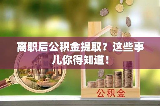 青龙离职后公积金提取？这些事儿你得知道！