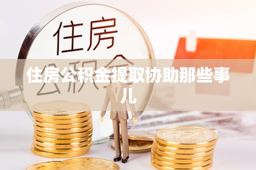 青龙住房公积金提取协助那些事儿