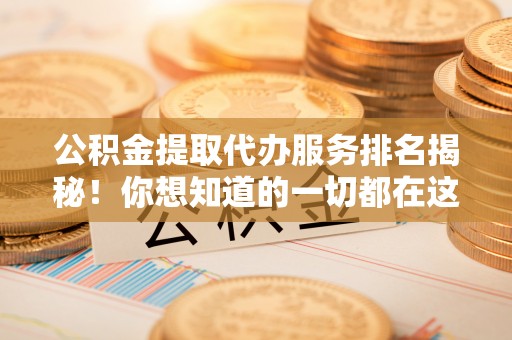 青龙公积金提取代办服务排名揭秘！你想知道的一切都在这