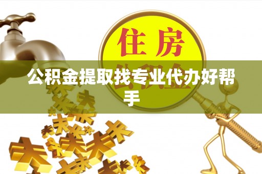 青龙公积金提取找专业代办好帮手