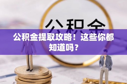 青龙公积金提取攻略！这些你都知道吗？
