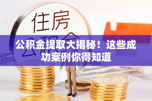 青龙公积金提取大揭秘！这些成功案例你得知道