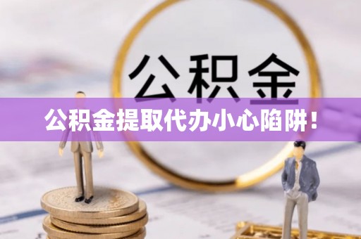 青龙公积金提取代办小心陷阱！