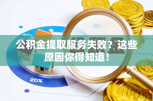 青龙公积金提取服务失败？这些原因你得知道！