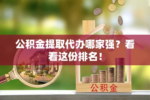 青龙公积金提取代办哪家强？看看这份排名！