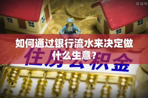 青龙如何通过银行流水来决定做什么生意？