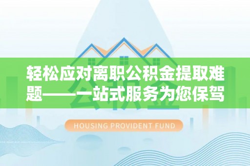 青龙轻松应对离职公积金提取难题——一站式服务为您保驾护航