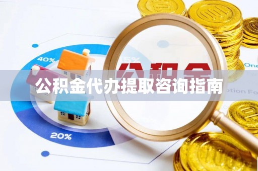 青龙公积金代办提取咨询指南