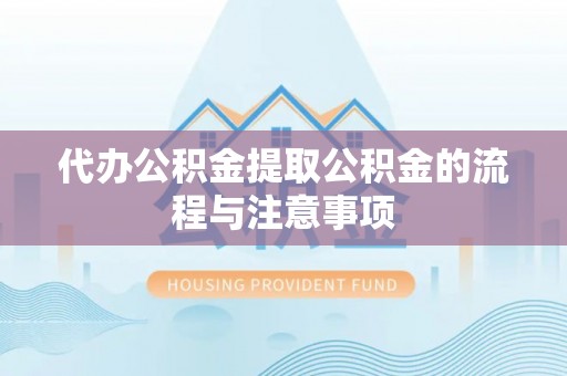 青龙代办公积金提取公积金的流程与注意事项