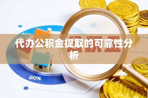 青龙代办公积金提取的可靠性分析