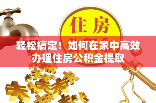 青龙轻松搞定！如何在家中高效办理住房公积金提取