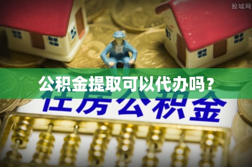 青龙公积金提取可以代办吗？