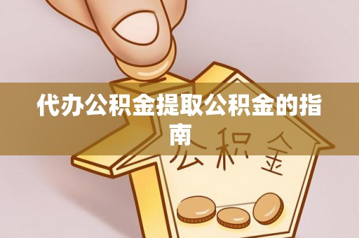 青龙代办公积金提取公积金的指南