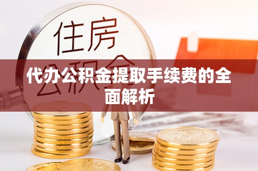 青龙代办公积金提取手续费的全面解析