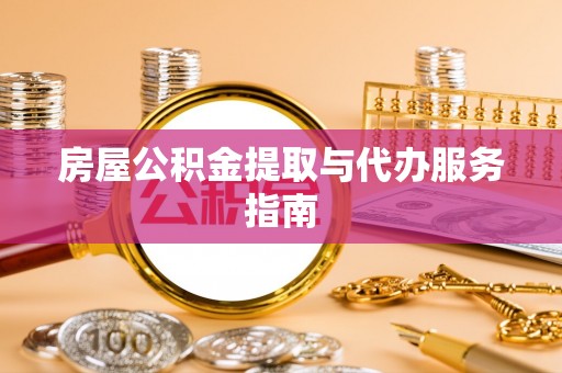 青龙房屋公积金提取与代办服务指南