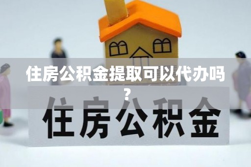 青龙住房公积金提取可以代办吗？
