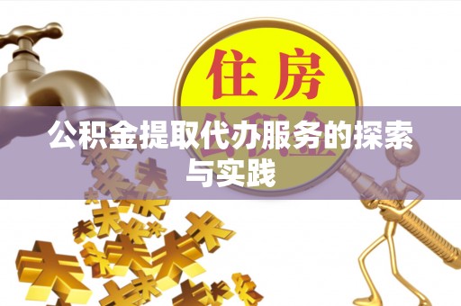 青龙公积金提取代办服务的探索与实践