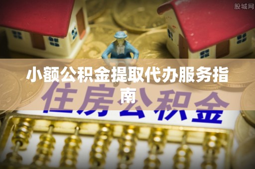 青龙小额公积金提取代办服务指南