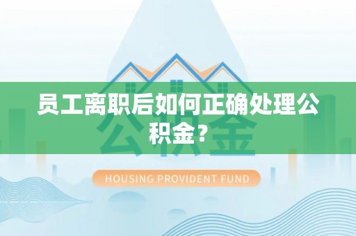 青龙员工离职后如何正确处理公积金？