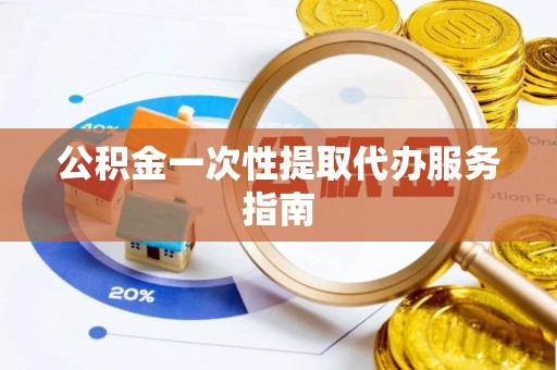 青龙公积金一次性提取代办服务指南