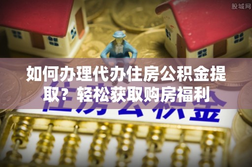 青龙如何办理代办住房公积金提取？轻松获取购房福利