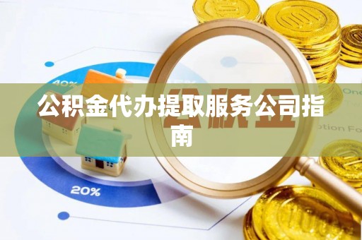 青龙公积金代办提取服务公司指南