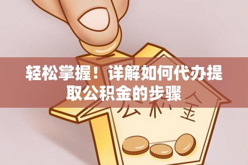 青龙轻松掌握！详解如何代办提取公积金的步骤