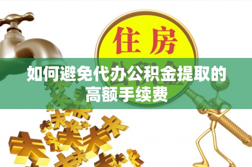 青龙如何避免代办公积金提取的高额手续费