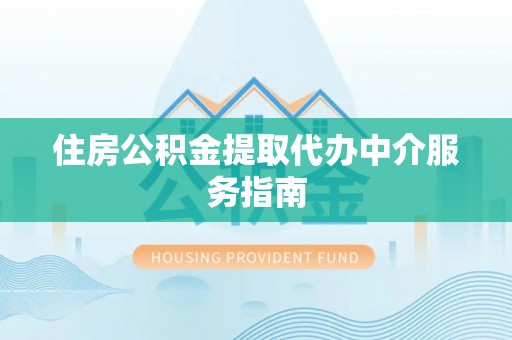 青龙住房公积金提取代办中介服务指南