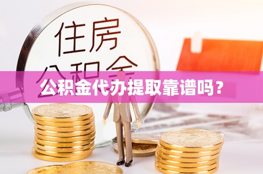 青龙公积金代办提取靠谱吗？