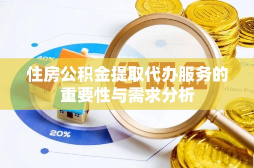 青龙住房公积金提取代办服务的重要性与需求分析
