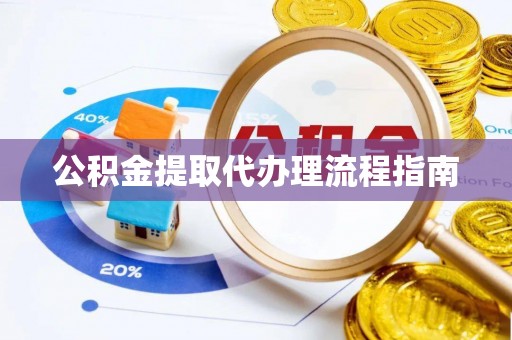 青龙公积金提取代办理流程指南