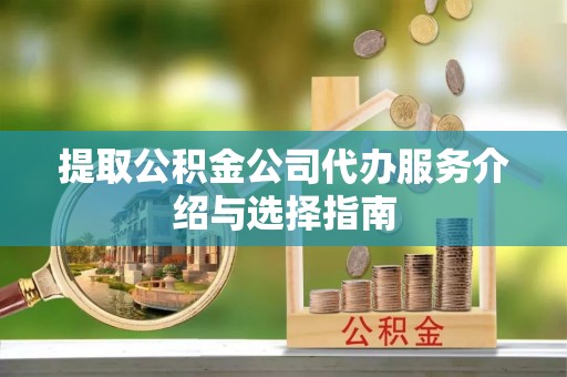 青龙提取公积金公司代办服务介绍与选择指南
