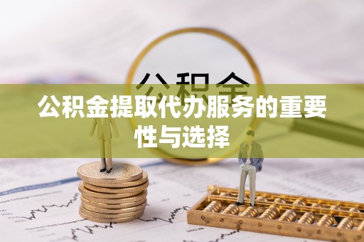 青龙公积金提取代办服务的重要性与选择
