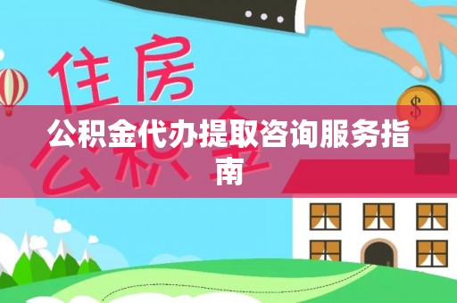 青龙公积金代办提取咨询服务指南