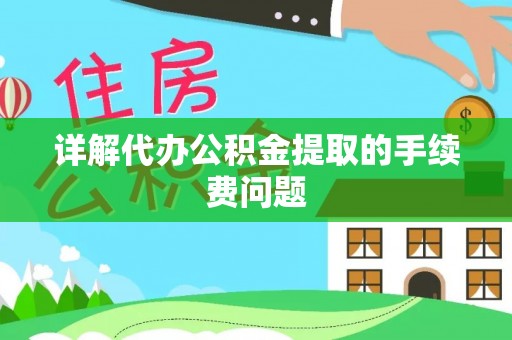 青龙详解代办公积金提取的手续费问题