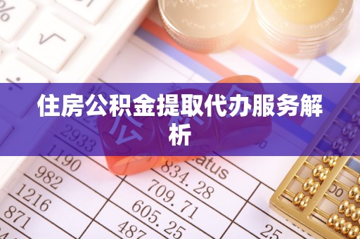 青龙住房公积金提取代办服务解析