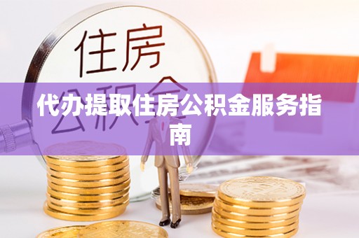 青龙代办提取住房公积金服务指南