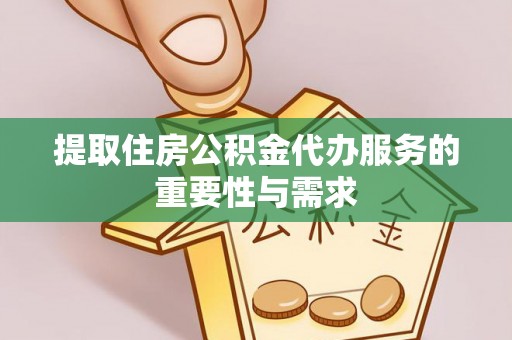 青龙提取住房公积金代办服务的重要性与需求