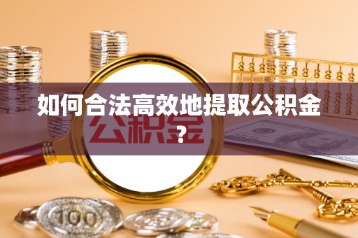 青龙如何合法高效地提取公积金？