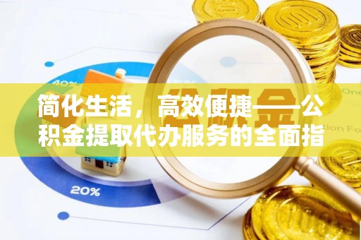 青龙简化生活，高效便捷——公积金提取代办服务的全面指南